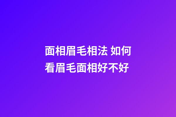 面相眉毛相法 如何看眉毛面相好不好